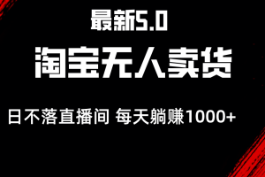 (12876期)最新淘宝无人卖货5.0,简单无脑,打造日不落直播间,日躺赚1000+
