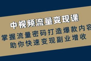 (12864期)中视频流量变现课:掌握流量密码打造爆款内容,助你快速变现副业增收
