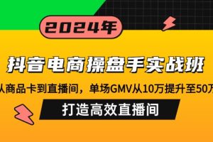 (12845期)抖音电商操盘手实战班:从商品卡到直播间,单场GMV从10万提升至50万,…
