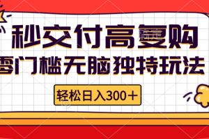 (12839期)零门槛无脑独特玩法 轻松日入300+秒交付高复购   矩阵无上限