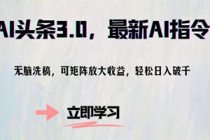 (12831期)AI头条3.0,最新AI指令,无脑洗稿,可矩阵放大收…