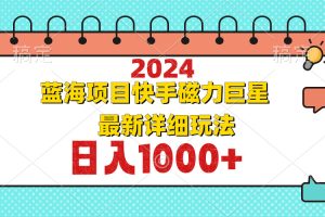 (12828期)2024最新蓝海项目快手磁力巨星最新最详细玩法