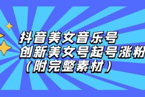 (12815期)抖音美女音乐号,创新美女号起号涨粉(附完整素材)