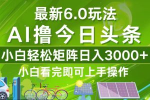 (12813期)今日头条最新6.0玩法,轻松矩阵日入3000+