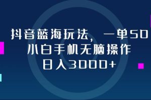(12807期)抖音蓝海玩法,一单50,小白手机无脑操作,日入3000+