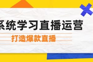 (12802期)系统学习直播运营:掌握起号方法、主播能力、小店随心推,打造爆款直播