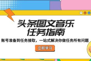 (12797期)头条图文音乐任务指南:账号准备到任务接取,一站式解决你做任务所有问题