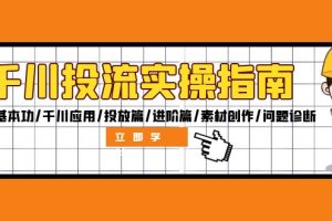 (12795期)千川投流实操指南:付费基本功/千川应用/投放篇/进阶篇/素材创作/问题诊断
