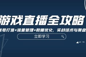 (12769期)游戏直播全攻略:精准账号打造+流量管理+数据优化,实战话术与复盘技巧