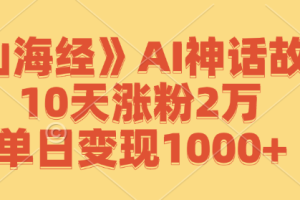 (12761期)《山海经》AI神话故事,10天涨粉2万,单日变现1000+