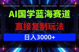 (12748期)AI国学蓝海赛道,直接复制玩法,轻松日入3000+