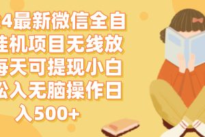 (12999期)2024微信全自动挂机项目无线放大每天可提现小白轻松入无脑操作日入500+