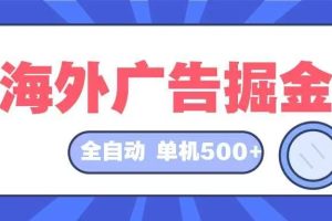 (12996期)海外广告掘金  日入500+ 全自动挂机项目 长久稳定