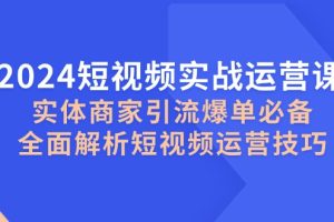 (12987期)2024短视频实战运营课,实体商家引流爆单必备,全面解析短视频运营技巧