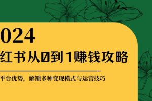 (12971期)小红书从0到1赚钱攻略:掌握平台优势,解锁多种变现赚钱模式与运营技巧