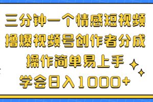 (12960期)三分钟一个情感短视频,撸爆视频号创作者分成 操作简单易上手,学会…