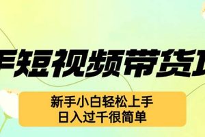 (12957期)快手短视频带货项目,最新玩法 新手小白轻松上手,日入过千很简单