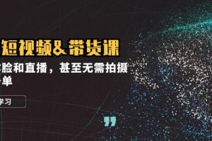 (12946期)实战短视频&带货课,无需露脸和直播,甚至无需拍摄,日销千单