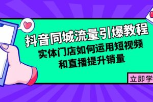 (12945期)抖音同城流量引爆教程:实体门店如何运用短视频和直播提升销量