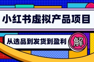 (12937期)小红书虚拟产品店铺运营指南:从选品到自动发货,轻松实现日躺赚几百