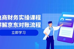 (12932期)电商财务实操课程:详解京东对账流程,从交易流程到利润核算全面覆盖