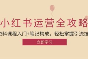 (12928期)小红书运营引流全攻略:资料课程入门+笔记构成,轻松掌握引流技巧