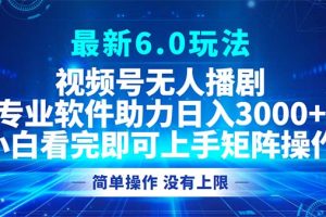 (12924期)视频号最新6.0玩法,无人播剧,轻松日入3000+
