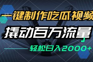 (12918期)一键制作吃瓜视频,全平台发布,撬动百万流量,小白轻松上手,日入2000+