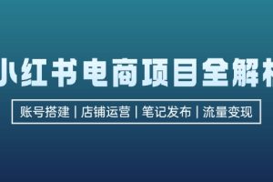 (12915期)小红书电商项目全解析,包括账号搭建、店铺运营、笔记发布  实现流量变现