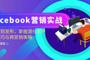 (13081期)Facebook-营销实战:从注册到发布,掌握潜在客户开发技巧与再营销策略