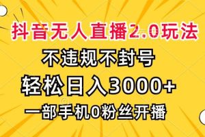 (13233期)抖音无人直播2.0玩法,不违规不封号,轻松日入3000+,一部手机0粉开播