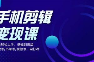 (13231期)手机剪辑变现课:小白轻松上手,基础到高级 影视号/书单号/视频号一网打尽