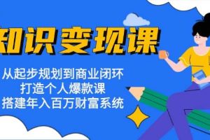 (13185期)知识变现课:从起步规划到商业闭环 打造个人爆款课 搭建年入百万财富系统